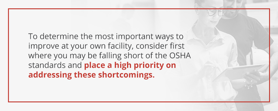Consider where you may be falling short of the OSHA standards and place a high priority on addressing these shortcomings.